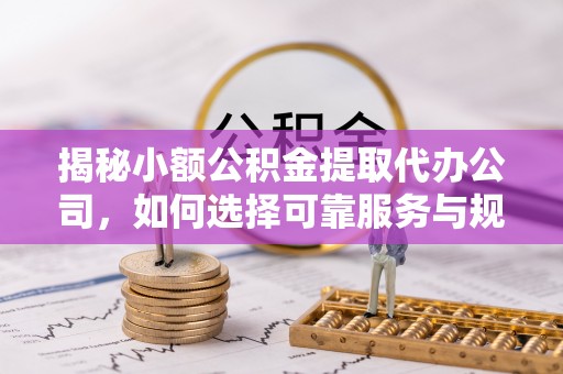 机会揭秘小额公积金提取代办公司，如何选择可靠服务与规避风险