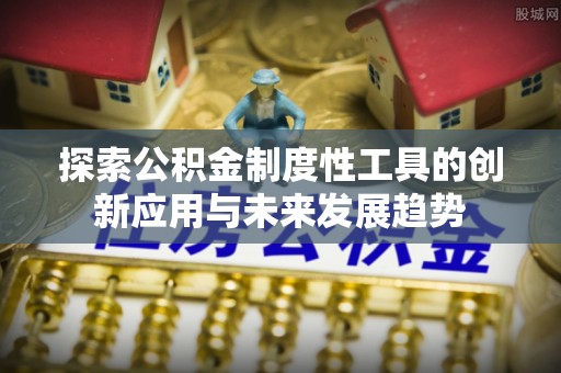 机会探索公积金制度性工具的创新应用与未来发展趋势