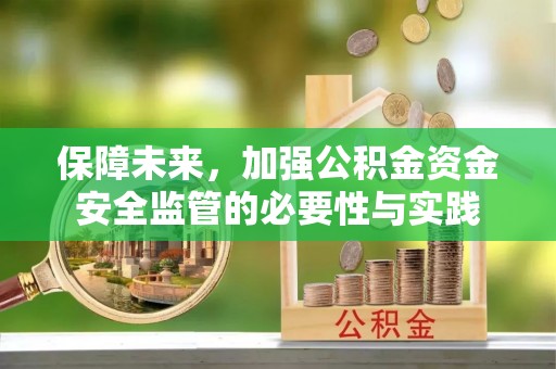 机会保障未来，加强公积金资金安全监管的必要性与实践