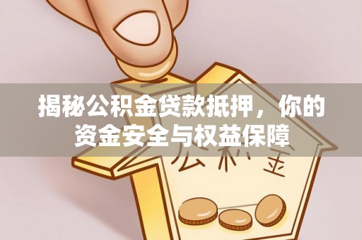 机会揭秘公积金贷款抵押，你的资金安全与权益保障