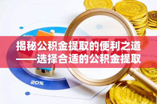 机会揭秘公积金提取的便利之道——选择合适的公积金提取代办公司是关键