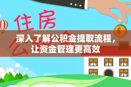 机会深入了解公积金提取流程，让资金管理更高效