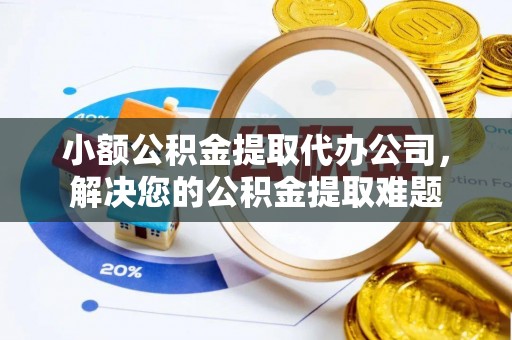 机会小额公积金提取代办公司，解决您的公积金提取难题