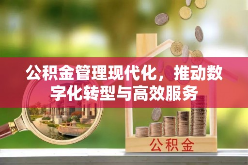 机会公积金管理现代化，推动数字化转型与高效服务