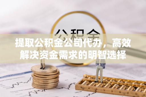 机会提取公积金公司代办，高效解决资金需求的明智选择