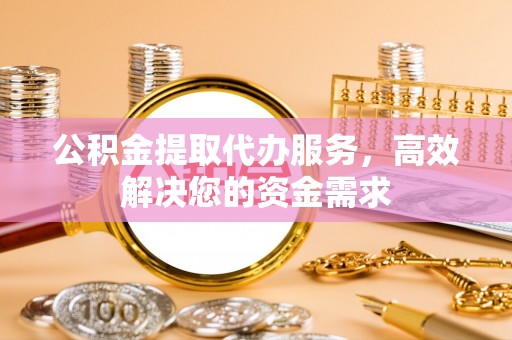 机会公积金提取代办服务，高效解决您的资金需求