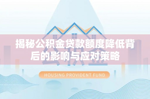 机会揭秘公积金贷款额度降低背后的影响与应对策略