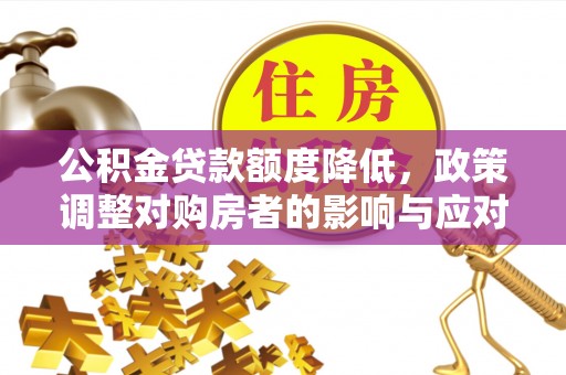 机会公积金贷款额度降低，政策调整对购房者的影响与应对策略
