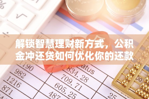 机会解锁智慧理财新方式，公积金冲还贷如何优化你的还款计划