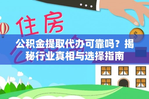 机会公积金提取代办可靠吗？揭秘行业真相与选择指南