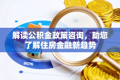 机会解读公积金政策咨询，助您了解住房金融新趋势