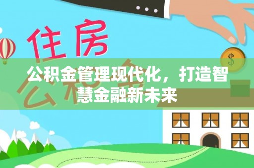 机会公积金管理现代化，打造智慧金融新未来