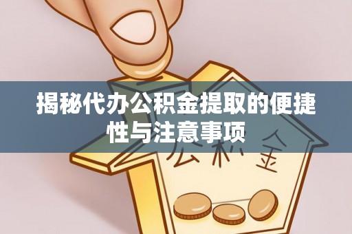 机会揭秘代办公积金提取的便捷性与注意事项