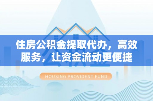 机会住房公积金提取代办，高效服务，让资金流动更便捷