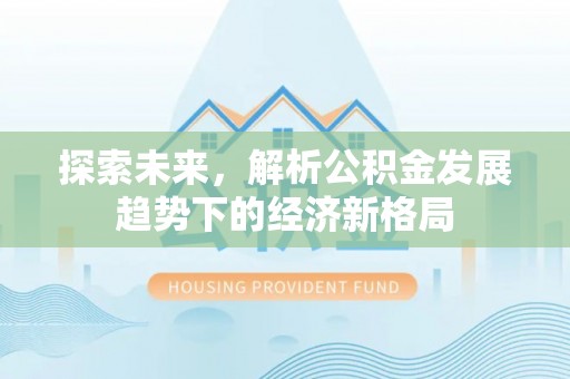 机会探索未来，解析公积金发展趋势下的经济新格局