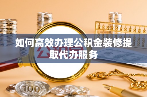 机会如何高效办理公积金装修提取代办服务