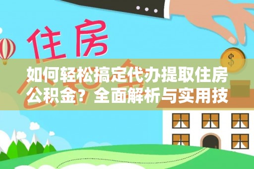 机会如何轻松搞定代办提取住房公积金？全面解析与实用技巧