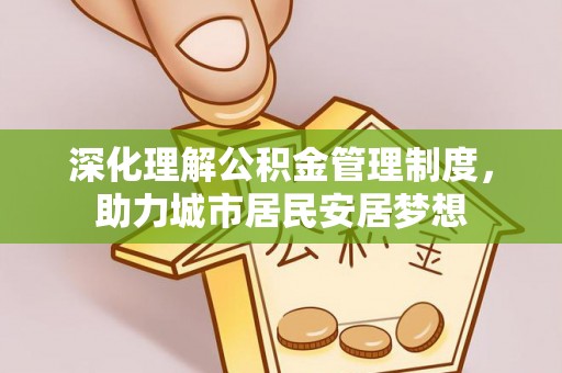 机会深化理解公积金管理制度，助力城市居民安居梦想