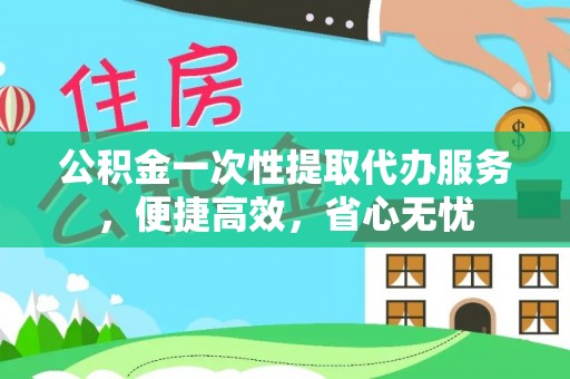机会公积金一次性提取代办服务，便捷高效，省心无忧