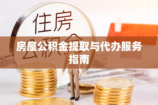 机会房屋公积金提取与代办服务指南