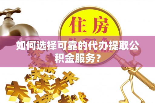 机会如何选择可靠的代办提取公积金服务？