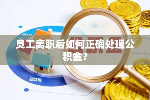 机会员工离职后如何正确处理公积金？