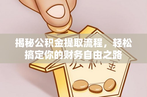 机会揭秘公积金提取流程，轻松搞定你的财务自由之路
