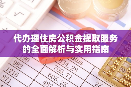 机会代办理住房公积金提取服务的全面解析与实用指南