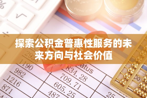 机会探索公积金普惠性服务的未来方向与社会价值