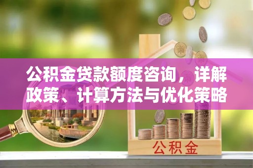 机会公积金贷款额度咨询，详解政策、计算方法与优化策略