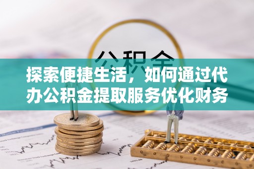 机会探索便捷生活，如何通过代办公积金提取服务优化财务管理