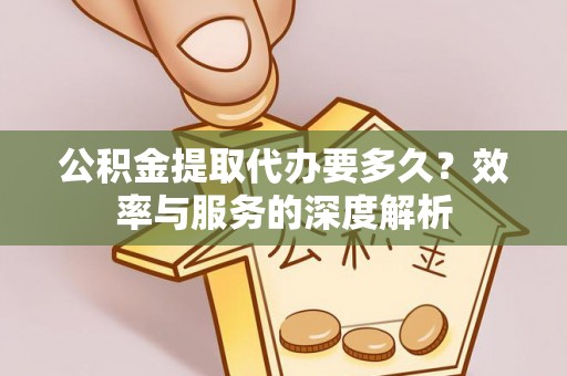 机会公积金提取代办要多久？效率与服务的深度解析