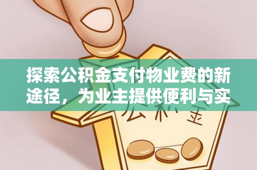 机会探索公积金支付物业费的新途径，为业主提供便利与实惠