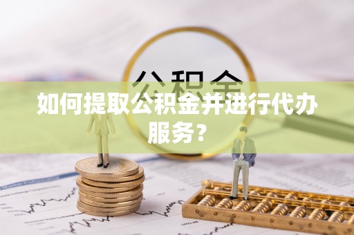 机会如何提取公积金并进行代办服务？