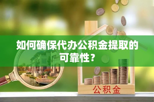 机会如何确保代办公积金提取的可靠性？