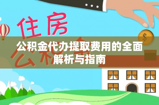 机会公积金代办提取费用的全面解析与指南