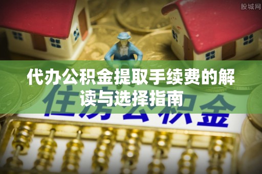 机会代办公积金提取手续费的解读与选择指南
