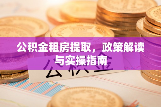 机会公积金租房提取，政策解读与实操指南