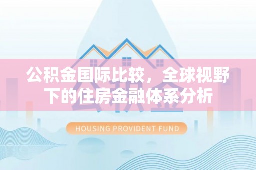机会公积金国际比较，全球视野下的住房金融体系分析